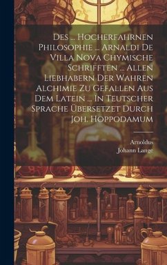 Des ... Hocherfahrnen Philosophie ... Arnaldi De Villa Nova Chymische Schrifften ... Allen Liebhabern Der Wahren Alchimie Zu Gefallen Aus Dem Latein . - Lange, Johann