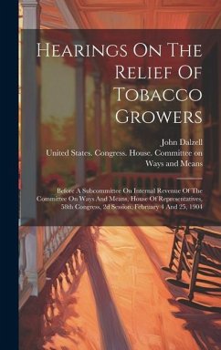 Hearings On The Relief Of Tobacco Growers: Before A Subcommittee On Internal Revenue Of The Committee On Ways And Means, House Of Representatives, 58t - Dalzell, John