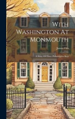 With Washington At Monmouth: A Story Of Three Philadelphia Boys - Otis, James