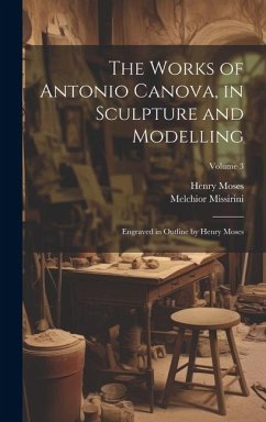 The Works of Antonio Canova, in Sculpture and Modelling: Engraved in Outline by Henry Moses; Volume 3 - Missirini, Melchior; Moses, Henry