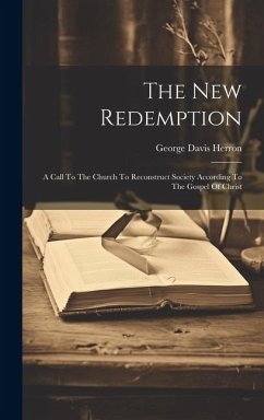The New Redemption: A Call To The Church To Reconstruct Society According To The Gospel Of Christ - Herron, George Davis