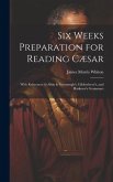 Six Weeks Preparation for Reading Cæsar: With References to Allen & Greenough's, Gildersleeve's, and Harkness's Grammars