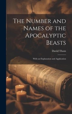 The Number and Names of the Apocalyptic Beasts; With an Explanation and Application - Thom, David
