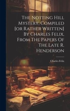 The Notting Hill Mystery, Compiled [or Rather Written] By Charles Felix, From The Papers Of The Late R. Henderson - (Pseud )., Charles Felix