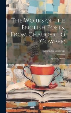 The Works of the English Poets, From Chaucer to Cowper;: Spencer, Daniel - Chalmers, Alexander