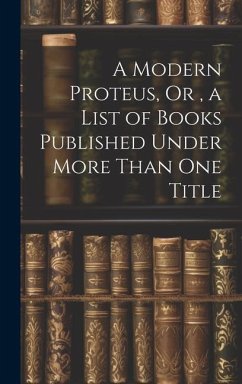 A Modern Proteus, Or, a List of Books Published Under More Than One Title - Anonymous