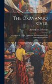 The Okavango River: A Narrative Of Travel, Exploration, And Adventure: With Numerous Illustrations