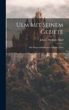 Ulm Mit Seinem Gebiete: Mit Mappenabbildungen Adeligen Ulms - Haid, Johann Herkules