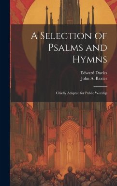 A Selection of Psalms and Hymns: Chiefly Adapted for Public Worship - Davies, Edward; Baxter, John A.