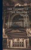 The Technic of the Speaking Voice: Its Development, Training, and Artistic Use, Based Upon Rush's Philosophy of the Human Voice, and the Teaching and