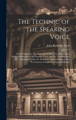 The Technic of the Speaking Voice: Its Development, Training, and Artistic Use, Based Upon Rush's Philosophy of the Human Voice, and the Teaching and - Scott, John Rutledge