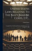 United States Laws Relating To The Navy, Marine Corps, Etc.,: Compiled From The Revised Statutes And Subsequent Acts To June 17, 1898