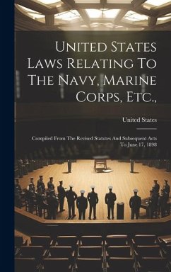 United States Laws Relating To The Navy, Marine Corps, Etc.,: Compiled From The Revised Statutes And Subsequent Acts To June 17, 1898 - States, United