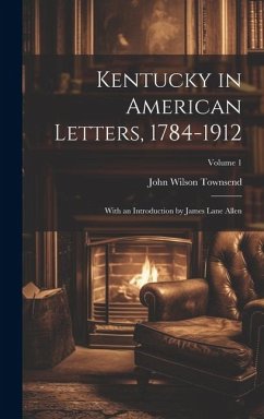 Kentucky in American Letters, 1784-1912; With an Introduction by James Lane Allen; Volume 1 - Townsend, John Wilson