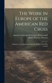 The Work in Europe of the American Red Cross; a Report to the American People by the Red Cross War Council