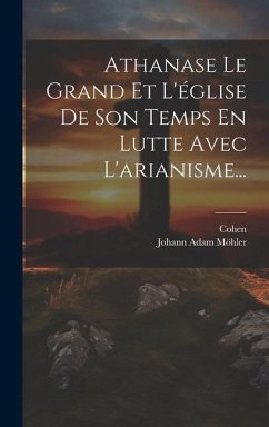 Athanase Le Grand Et L'église De Son Temps En Lutte Avec L'arianisme... - Möhler, Johann Adam; Cohen