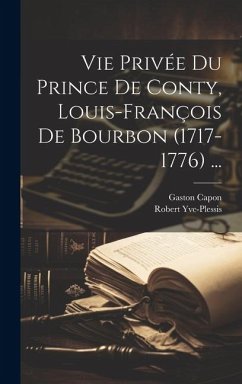 Vie Privée Du Prince De Conty, Louis-François De Bourbon (1717-1776) ... - Capon, Gaston; Yve-Plessis, Robert