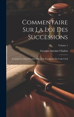 Commentaire Sur La Loi Des Successions: Formant Le Titre Premier Du Livre Troisième Du Code Civil; Volume 1 - Chabot, Georges Antoine