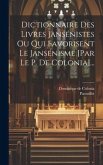 Dictionnaire Des Livres Jansénistes Ou Qui Favorisent Le Jansénisme [par Le P. De Colonia]...
