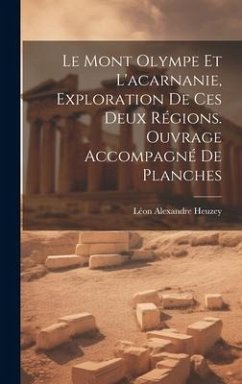 Le Mont Olympe Et L'acarnanie, Exploration De Ces Deux Régions. Ouvrage Accompagné De Planches - Heuzey, Léon Alexandre