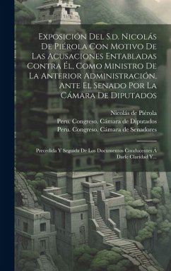 Cover Exposición Del S.d. Nicolás De Piérola Con Motivo De Las Acusaciones Entabladas Contra Él, Como Ministro De La Anterior Administración, Ante El Senado Por La Cámara De Diputados