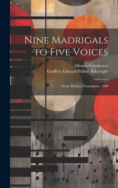 Nine Madrigals to Five Voices: From Musica Transalpina, 1588 - Arkwright, Godfrey Edward Pellew; Ferrabosco, Alfonso