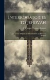 Interrogatories to Jehovah: Upon Various Subjects: to Which Answers are Earnestly Desired