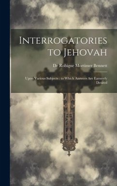 Interrogatories to Jehovah: Upon Various Subjects: to Which Answers are Earnestly Desired - Bennett, De Robigne Mortimer