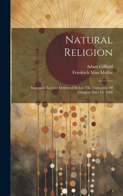 Natural Religion: Inaugural Lecture Delivered Before The University Of Glasgow Nov. 14, 1888 - Müller, Friedrich Max; Gifford, Adam