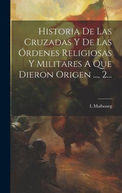 Historia De Las Cruzadas Y De Las Órdenes Religiosas Y Militares A Que Dieron Origen ..., 2... - Maibourg, L.