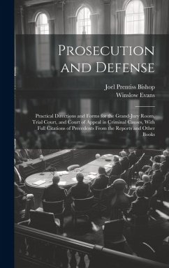 Prosecution and Defense: Practical Directions and Forms for the Grand-Jury Room, Trial Court, and Court of Appeal in Criminal Causes, With Full - Bishop, Joel Prentiss; Evans, Winslow