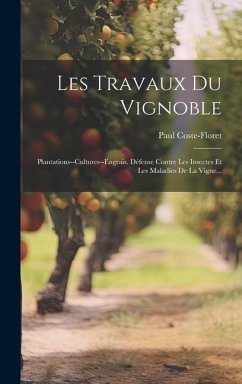 Les Travaux Du Vignoble: Plantations--cultures--engrais. Défense Contre Les Insectes Et Les Maladies De La Vigne... - Coste-Floret, Paul