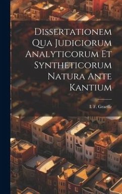 Dissertationem Qua Judiciorum Analyticorum Et Syntheticorum Natura Ante Kantium - Graeffe, I. F.