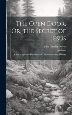 The Open Door, Or, the Secret of Jesus: A Key to Spiritual Emancipation, Illumination and Mastery - Dewey, John Hamlin