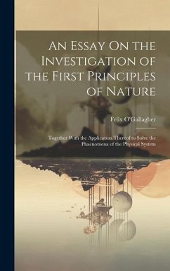 An Essay On the Investigation of the First Principles of Nature: Together With the Application Thereof to Solve the Phaenomena of the Physical System - O'Gallagher, Felix