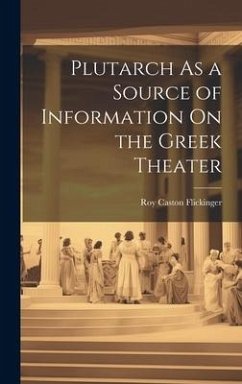 Plutarch As a Source of Information On the Greek Theater - Flickinger, Roy Caston