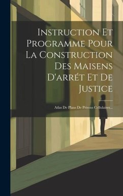 Instruction Et Programme Pour La Construction Des Maisens D'arrét Et De Justice: Atlas De Plans De Prisons Cellulaires... - Anonymous