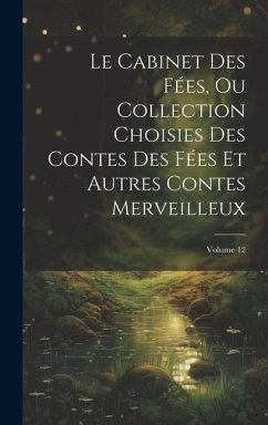 Le Cabinet Des Fées, Ou Collection Choisies Des Contes Des Fées Et Autres Contes Merveilleux; Volume 12 - Anonymous