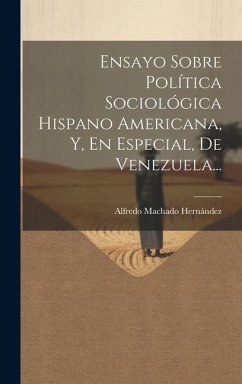 Ensayo Sobre Política Sociológica Hispano Americana, Y, En Especial, De Venezuela... - Hernández, Alfredo Machado