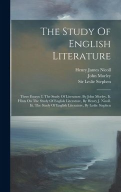 The Study Of English Literature: Three Essays: I. The Study Of Literature, By John Morley. Ii. Hints On The Study Of English Literature, By Henry J. N - Morley, John