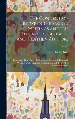 The Connection Between the Sacred Writings and the Literature of Jewish and Heathen Authors: Particulary That of the Classical Ages, Illustrated, Prin - Gray, Robert