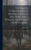 Les Vrayes Chroniques De Messire Jehan Le Bel, Publ. Par L. Polain. (acad. Roy. De Belgique)....