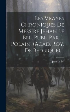 Les Vrayes Chroniques De Messire Jehan Le Bel, Publ. Par L. Polain. (acad. Roy. De Belgique).... - Bel, Jean Le