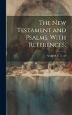 The New Testament and Psalms, With References;
