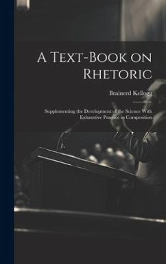 A Text-book on Rhetoric: Supplementing the Development of the Science With Exhaustive Practice in Composition - Kellogg, Brainerd