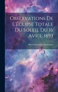 Observations De L'Éclipse Totale Du Soleil Du 16 Avril 1893 - Deslandres, Henri Alexandre