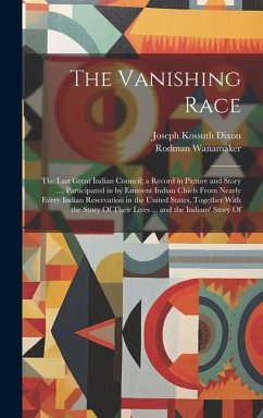The Vanishing Race: The Last Great Indian Council; a Record in Picture and Story ..., Participated in by Eminent Indian Chiefs From Nearly - Dixon, Joseph Kossuth; Wanamaker, Rodman