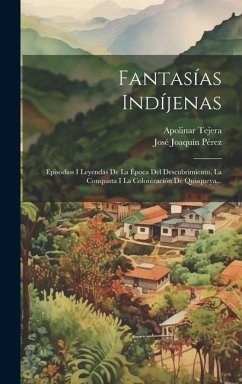 Fantasías Indíjenas: Episodios I Leyendas De La Época Del Descubrimiento, La Conquista I La Colonización De Quisqueya... - Pérez, José Joaquín; Tejera, Apolinar