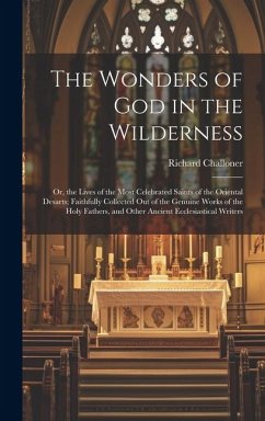 The Wonders of God in the Wilderness: Or, the Lives of the Most Celebrated Saints of the Oriental Desarts; Faithfully Collected Out of the Genuine Wor - Challoner, Richard