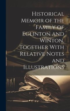 Historical Memoir of the Family of Eglinton and Winton, Together With Relative Notes and Illustrations - Anonymous